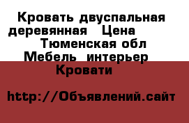 Кровать двуспальная деревянная › Цена ­ 6 000 - Тюменская обл. Мебель, интерьер » Кровати   